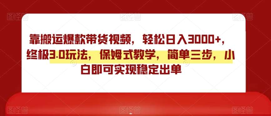 靠搬运爆款带货视频，轻松日入3000+，终极3.0玩法，保姆式教学，简单三步，小白即可实现稳定出单【揭秘】-时光论坛