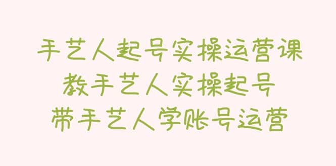 手艺人起号实操运营课，教手艺人实操起号，带手艺人学账号运营-时光论坛