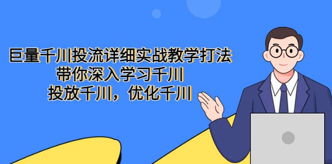 巨量千川投流详细实战教学打法：带你深入学习千川，投放千川，优化千川-时光论坛