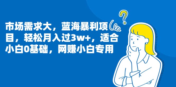 市场需求大，蓝海暴利项目，轻松月入过3w+，适合小白0基础，网赚小白专用-时光论坛