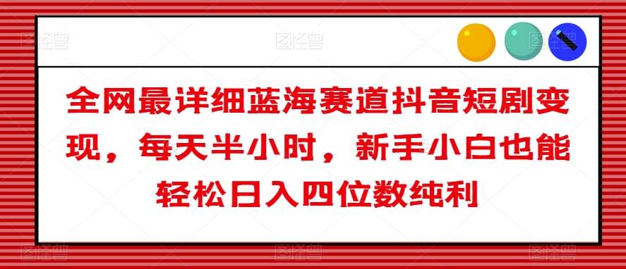 全网最详细蓝海赛道抖音短剧变现，每天半小时，新手小白也能轻松日入四位数纯利【揭秘】-时光论坛