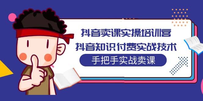 抖音卖课实操培训营：抖音知识付费实战技术，手把手实战课-时光论坛