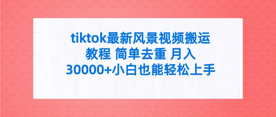 tiktok最新风景视频搬运教程， 简单去重 月入30000+附全套工具-时光论坛