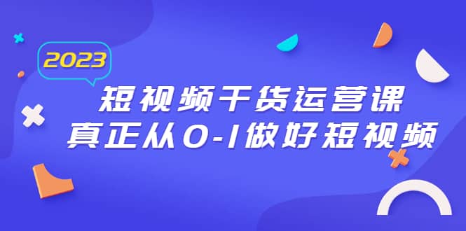 2023短视频干货·运营课，真正从0-1做好短视频（30节课）-时光论坛