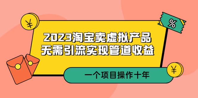 2023淘宝卖虚拟产品，无需引流实现管道收益 一个项目能操作十年-时光论坛