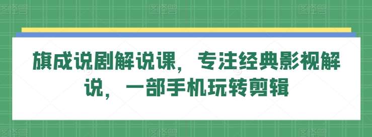 旗成说剧解说课，专注经典影视解说，一部手机玩转剪辑-时光论坛