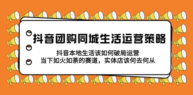 抖音团购同城生活运营策略，抖音本地生活该如何破局，实体店该何去何从-时光论坛