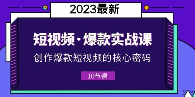 2023短视频·爆款实战课，创作·爆款短视频的核心·密码（10节视频课）-时光论坛