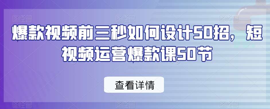 爆款视频前三秒如何设计50招，短视频运营爆款课50节-时光论坛