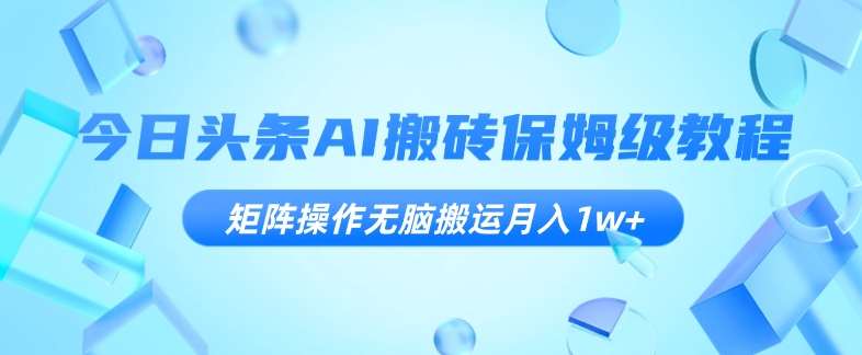 今日头条AI搬砖保姆级教程，矩阵操作无脑搬运月入1w+【揭秘】-时光论坛