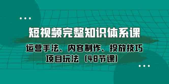 短视频完整知识体系课，运营手法、内容制作、投放技巧项目玩法（48节课）-时光论坛