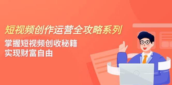 （7924期）短视频创作运营-全攻略系列，掌握短视频创收秘籍，实现财富自由（4节课）-时光论坛