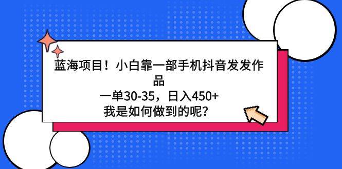 （9182期）蓝海项目！小白靠一部手机抖音发发作品，一单30-35，日入450+，我是如何…-时光论坛