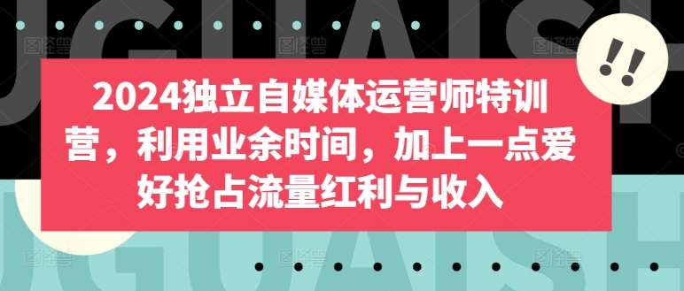 2024独立自媒体运营师特训营，利用业余时间，加上一点爱好抢占流量红利与收入-时光论坛