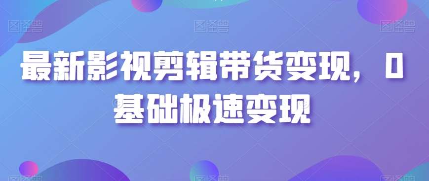 最新影视剪辑带货变现，0基础极速变现-时光论坛