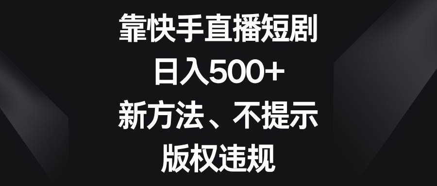 （8377期）靠快手直播短剧，日入500+，新方法、不提示版权违规-时光论坛