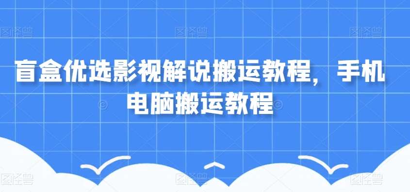 盲盒优选影视解说搬运教程，手机电脑搬运教程-时光论坛