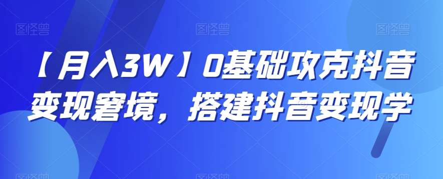 【月入3W】0基础攻克抖音变现窘境，搭建抖音变现学-时光论坛