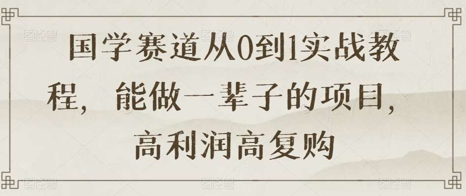 国学赛道从0到1实战教程，能做一辈子的项目，高利润高复购-时光论坛