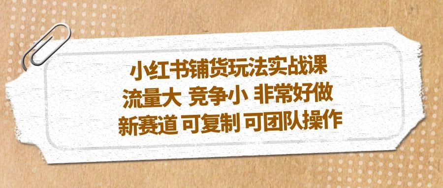 小红书铺货玩法实战课，流量大 竞争小 非常好做 新赛道 可复制 可团队操作-时光论坛