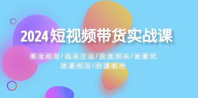 2024短视频带货实战课：赛道规划·选品方法·投流测品·放量玩法·流量规划-时光论坛