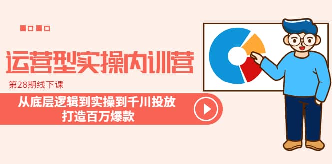 运营型实操内训营-第28期线下课 从底层逻辑到实操到千川投放 打造百万爆款-时光论坛