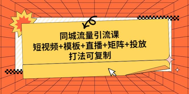 同城流量引流课：短视频+模板+直播+矩阵+投放，打法可复制(无水印)-时光论坛