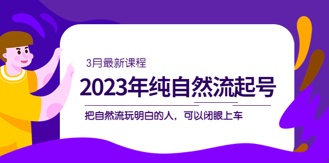 2023年纯自然流·起号课程，把自然流·玩明白的人 可以闭眼上车（3月更新）-时光论坛