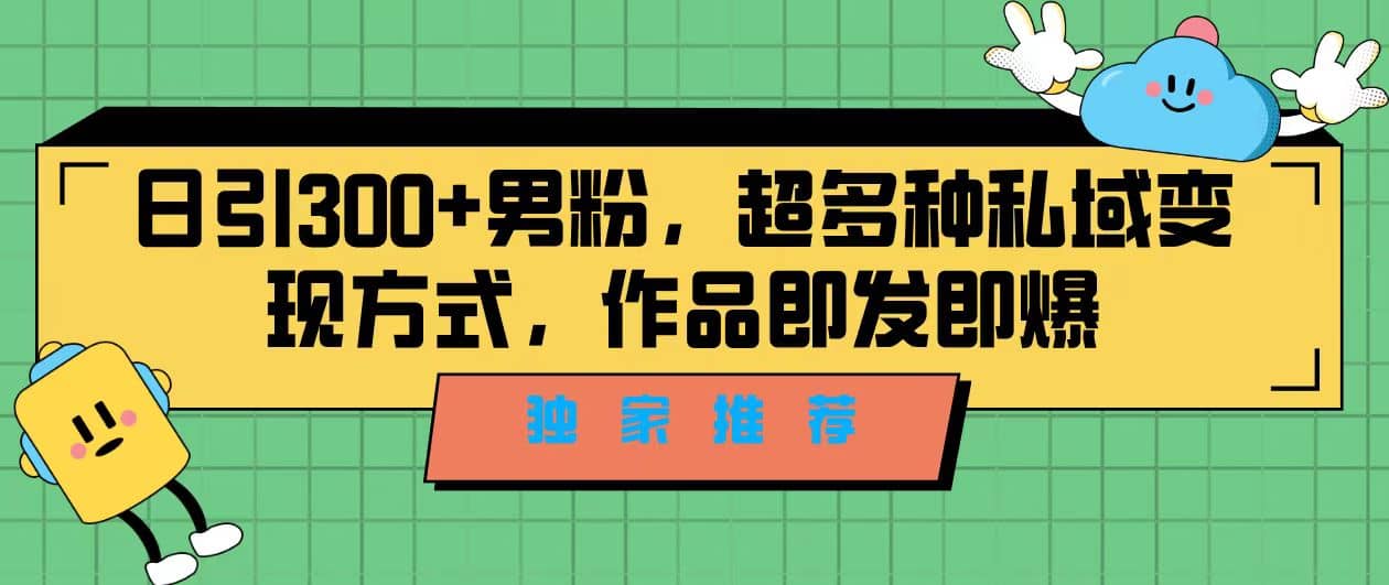 独家推荐！日引300+男粉，超多种私域变现方式，作品即发即报-时光论坛