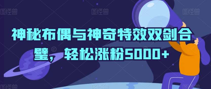 神秘布偶与神奇特效双剑合璧，轻松涨粉5000+【揭秘】-时光论坛