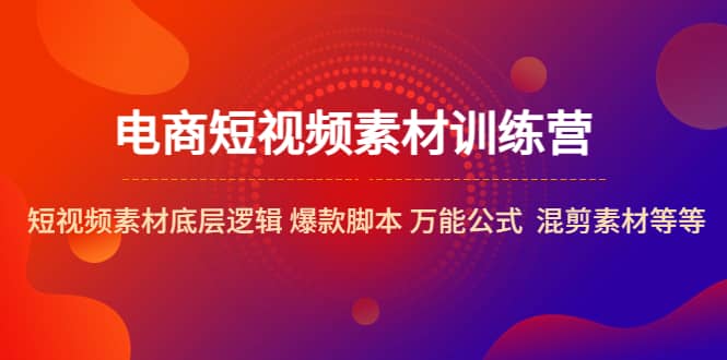 电商短视频素材训练营：短视频素材底层逻辑 爆款脚本 万能公式 混剪素材等-时光论坛