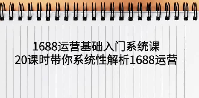 1688运营基础入门系统课，20课时带你系统性解析1688运营-时光论坛