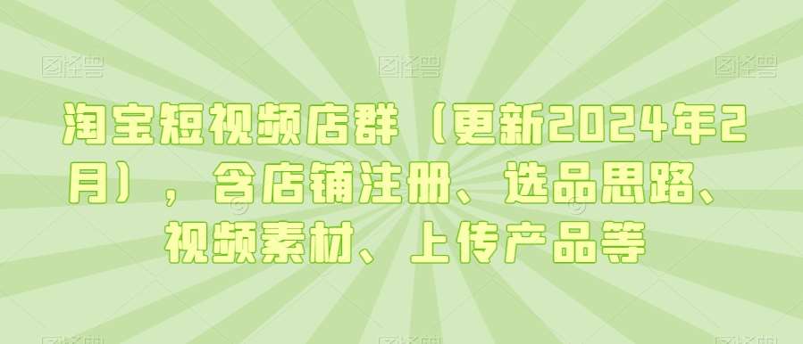 淘宝短视频店群（更新2024年2月），含店铺注册、选品思路、视频素材、上传产品等-时光论坛