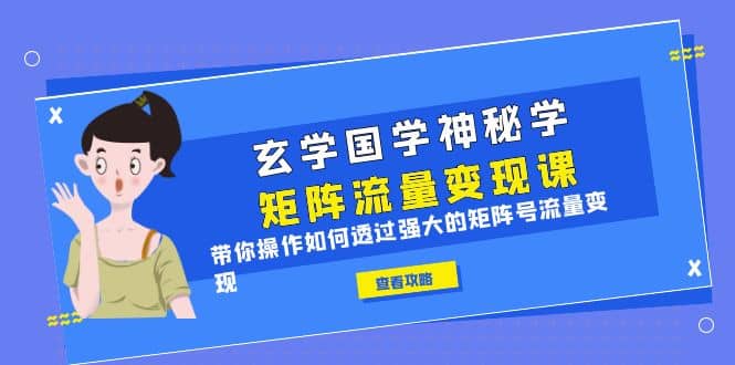 玄学国学神秘学矩阵·流量变现课，带你操作如何透过强大的矩阵号流量变现-时光论坛