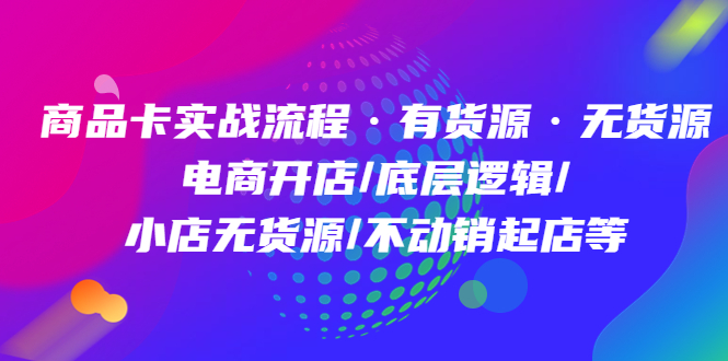 商品卡实战流程·有货源无货源 电商开店/底层逻辑/小店无货源/不动销起店等-时光论坛