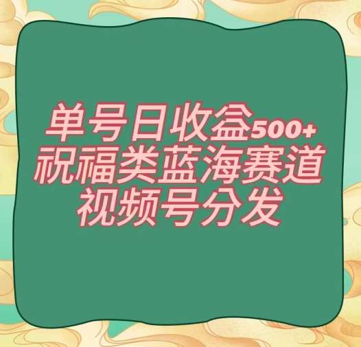 单号日收益500+、祝福类蓝海赛道、视频号分发【揭秘】-时光论坛