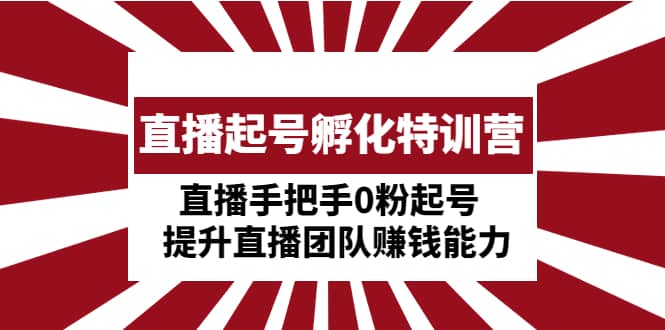 直播起号孵化特训营：直播手把手0粉起号 提升直播团队赚钱能力-时光论坛