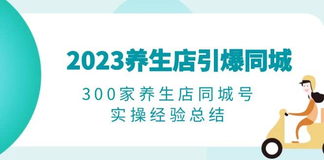 2023养生店·引爆同城，300家养生店同城号实操经验总结-时光论坛