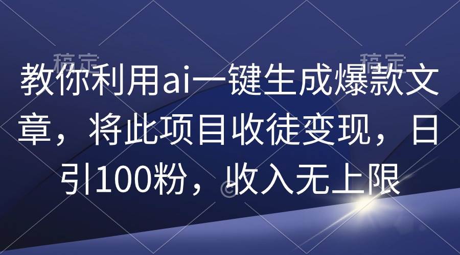 （9495期）教你利用ai一键生成爆款文章，将此项目收徒变现，日引100粉，收入无上限-时光论坛