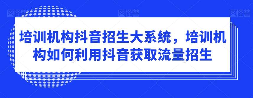 培训机构抖音招生大系统，培训机构如何利用抖音获取流量招生-时光论坛