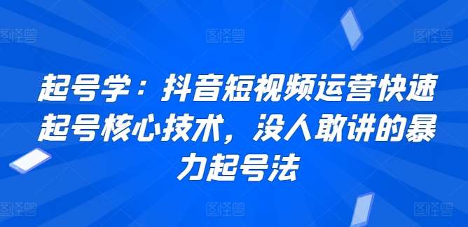 起号学：抖音短视频运营快速起号核心技术，没人敢讲的暴力起号法-时光论坛