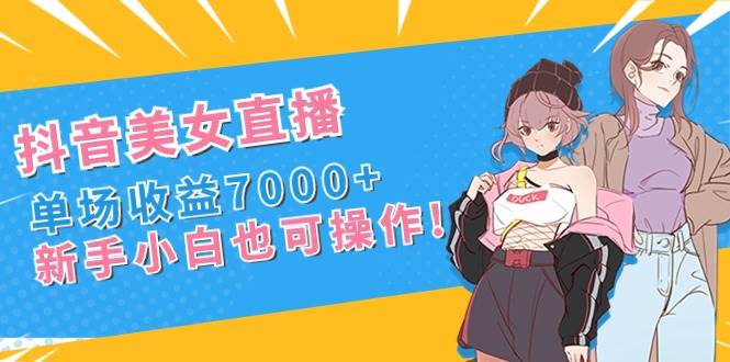 （8800期）抖音美女直播，单场收益7000+,新手小白也可操作-时光论坛