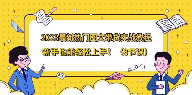 2023最新热门图文带货实战教程，新手也能轻松上手！（8节课）-时光论坛