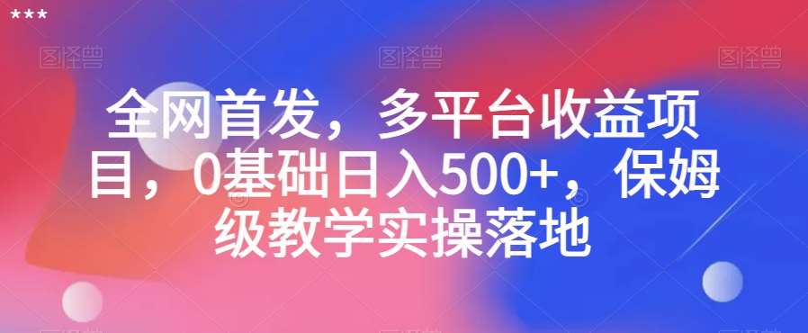 全网首发，多平台收益项目，0基础日入500+，保姆级教学实操落地【揭秘】-时光论坛