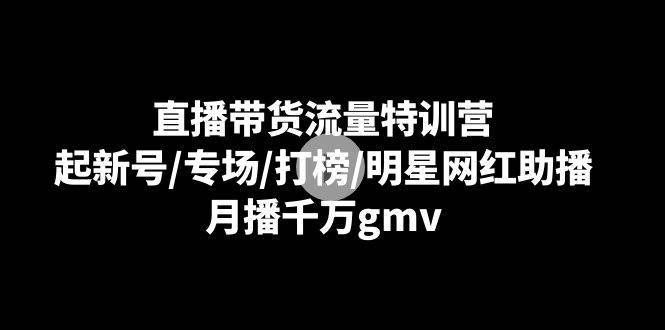 直播带货流量特训营：起新号/专场/打榜/明星网红助播，月播千万gmv-时光论坛