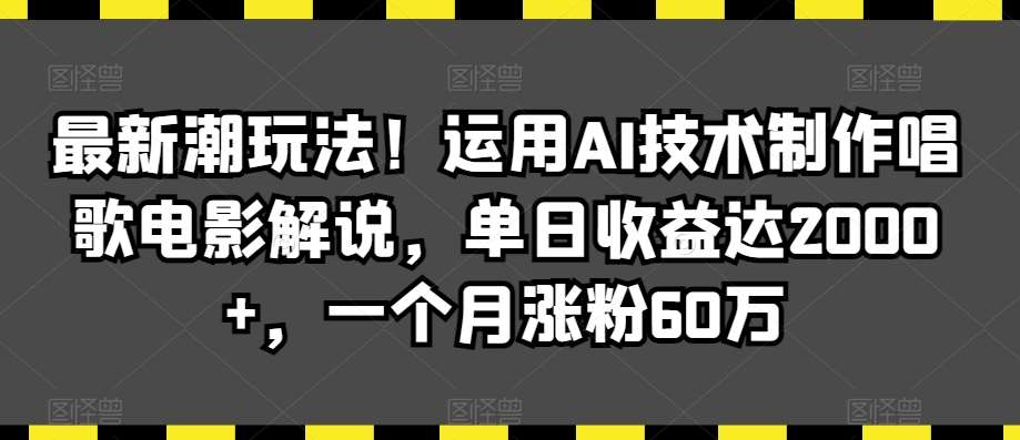 最新潮玩法！运用AI技术制作唱歌电影解说，单日收益达2000+，一个月涨粉60万【揭秘】-时光论坛