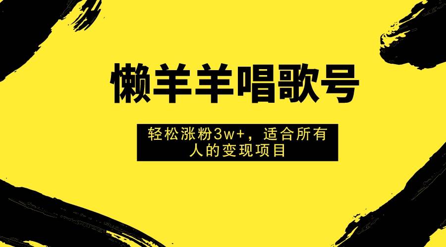 （7721期）懒羊羊唱歌号，轻松涨粉3w+，适合所有人的变现项目！-时光论坛