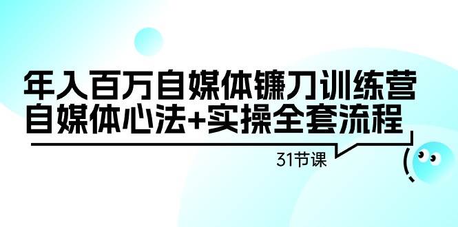 （9157期）年入百万自媒体镰刀训练营：自媒体心法+实操全套流程（31节课）-时光论坛