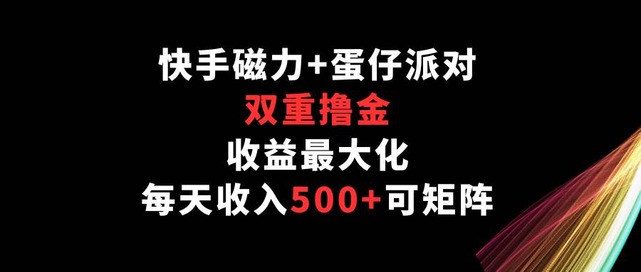 快手磁力+蛋仔派对，双重撸金，收益最大化，每天收入500+，可矩阵-时光论坛