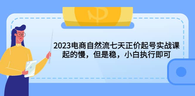 2023电商自然流七天正价起号实战课：起的慢，但是稳，小白执行即可-时光论坛